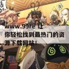 www.99re 让你轻松找到最热门的资源下载网站！