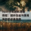 9100手机刷机详细教程：提升性能与使用体验的必备指南