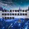 成版人茄子视频下载官网版带你畅享高清视频下载新体验