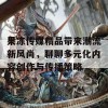 果冻传媒精品带来潮流新风尚，聊聊多元化内容创作与传播策略