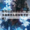 你可以这样跟他说，宝贝真乖怎么回复他才好呢？