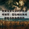 无需实名认证的手机游戏推荐：轻松畅玩休闲、冒险与射击类佳作