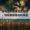 伊甸园的骄傲怎么搭配，轻松教你搭出时尚感！