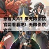 想看大片？来无限影院官网看看吧！无限影院官网