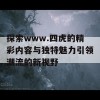 探索www.四虎的精彩内容与独特魅力引领潮流的新视野