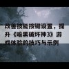 改善技能按键设置，提升《暗黑破坏神3》游戏体验的技巧与示例