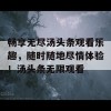 畅享无尽汤头条观看乐趣，随时随地尽情体验！汤头条无限观看