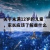 关于未满12岁的儿童，家长应该了解些什么？