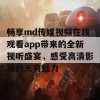 畅享md传媒视频在线观看app带来的全新视听盛宴，感受高清影视的无穷魅力