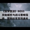 《造梦西游》BOSS技能解析与战斗策略指南，帮助玩家高效通关