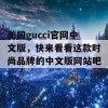 美国gucci官网中文版，快来看看这款时尚品牌的中文版网站吧！