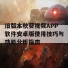 旧版本秋葵视频APP软件安卓版使用技巧与功能分析指南