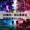 “满血版”RTX5090曝光：核心数量比零售版多约13%！