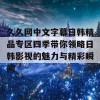 久久网中文字幕日韩精品专区四季带你领略日韩影视的魅力与精彩瞬间