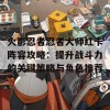 火影忍者忍者大师红卡阵容攻略：提升战斗力的关键策略与角色推荐