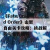 《Fate/Grand Order》山岩自由关卡攻略：挑战解析与角色推荐