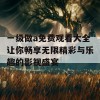 一级做a免费观看大全让你畅享无限精彩与乐趣的影视盛宴