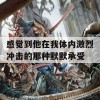 感觉到他在我体内激烈冲击的那种默默承受