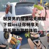 秋葵男的加油站无限版下载ios让你畅享无尽乐趣与冒险体验