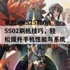 掌握me525和mt5502刷机技巧，轻松提升手机性能与系统稳定性