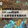 你知道蜜芽.miya188.cnn网站吗？这里有很多有趣的内容等着你！