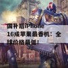 国补后iPhone 16成苹果最香机：全球价格最低！