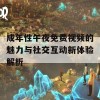 成年性午夜免费视频的魅力与社交互动新体验解析