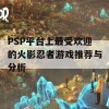 PSP平台上最受欢迎的火影忍者游戏推荐与分析