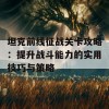 坦克前线征战关卡攻略：提升战斗能力的实用技巧与策略