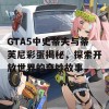 GTA5中史蒂夫与蒂芙尼彩蛋揭秘，探索开放世界的奇妙故事