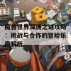 魔兽世界深渊之谜攻略：挑战与合作的冒险乐趣解析