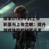 探索GTA5中的上帝彩蛋与上帝之眼：提升游戏体验的秘密元素