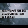 想找个地方看荒野求生21天没码网吗？这里有个好去处！