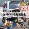 2015至2020年游戏CPU性能进化全解析与推荐排行榜