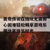 奥奇传说在线玩无需担心困难轻松畅享游戏乐趣分享快乐时光