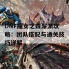 DNF魔女之森深渊攻略：团队搭配与通关技巧详解