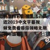 畅享精彩影视生活，最近2019中文字幕视频免费看带你领略无限视听盛宴