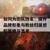 如何为团队改名：提升品牌形象与粉丝归属感的策略与思考