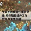 十大不收费软件无需登录 助你轻松提升工作效率与生活乐趣