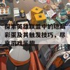 探索英雄联盟中的隐藏彩蛋及其触发技巧，尽享游戏乐趣