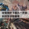 全新视野下载九一开启科技生活新篇章