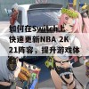 如何在Switch上快速更新NBA 2K21阵容，提升游戏体验