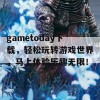 gametoday下载，轻松玩转游戏世界，马上体验乐趣无限！