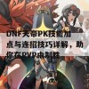 DNF天帝PK技能加点与连招技巧详解，助你在PVP中制胜