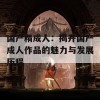 国产精成人：揭开国产成人作品的魅力与发展历程