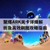 聚爆ARK关卡详细解析及高效刷图攻略指南