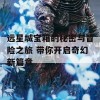 远星城宝箱的秘密与冒险之旅 带你开启奇幻新篇章