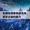 在藏经阁里畅游书海，感受古籍的魅力