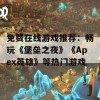 免费在线游戏推荐：畅玩《堡垒之夜》《Apex英雄》等热门游戏