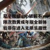 茄子视频app破解不限次数黄成年版全新体验带你进入无限乐趣世界